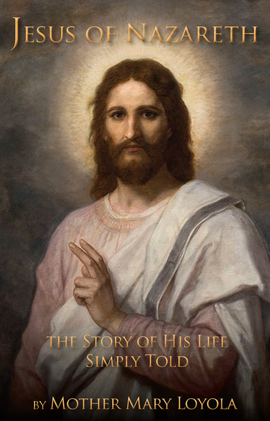 Jesus of Nazareth: The Story of His Life Simply Told. By Mother Mary Loyola