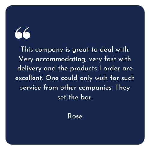 This company is great to deal with. Very accommodating, very fast with delivery and the products I order are excellent. One could only wish for such service from other companies. They set the bar.  Rose