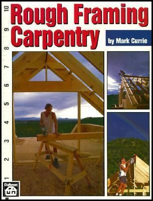 Rough Framing Carpentry Mark Currie 9780934041867 Contractor Resource