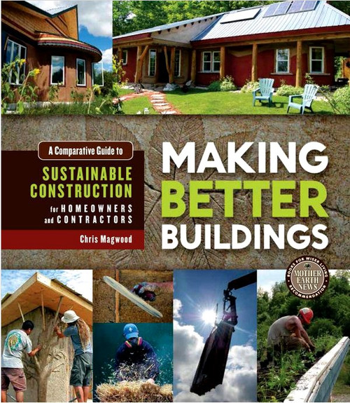 Making Better Buildings: A Comparative Guide to Sustainable Construction for Homeowners and Contractors - ISBN#9780865717060