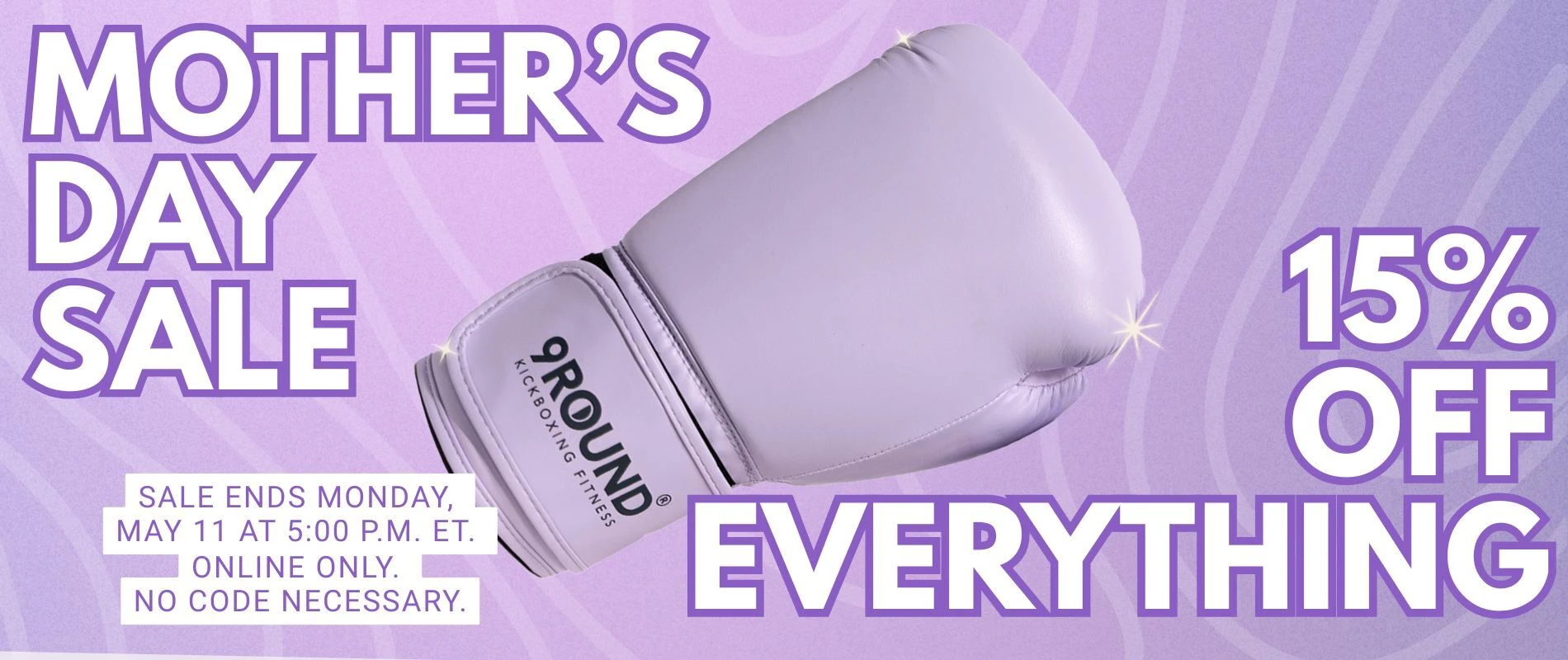 a light purple banner featuring a purple 9Round boxing glove with text that reads Mother's Day Sale, 15% off everything. Sale ends Monday, May 11 at 5:00 pm ET. Online only, no code necessary. 