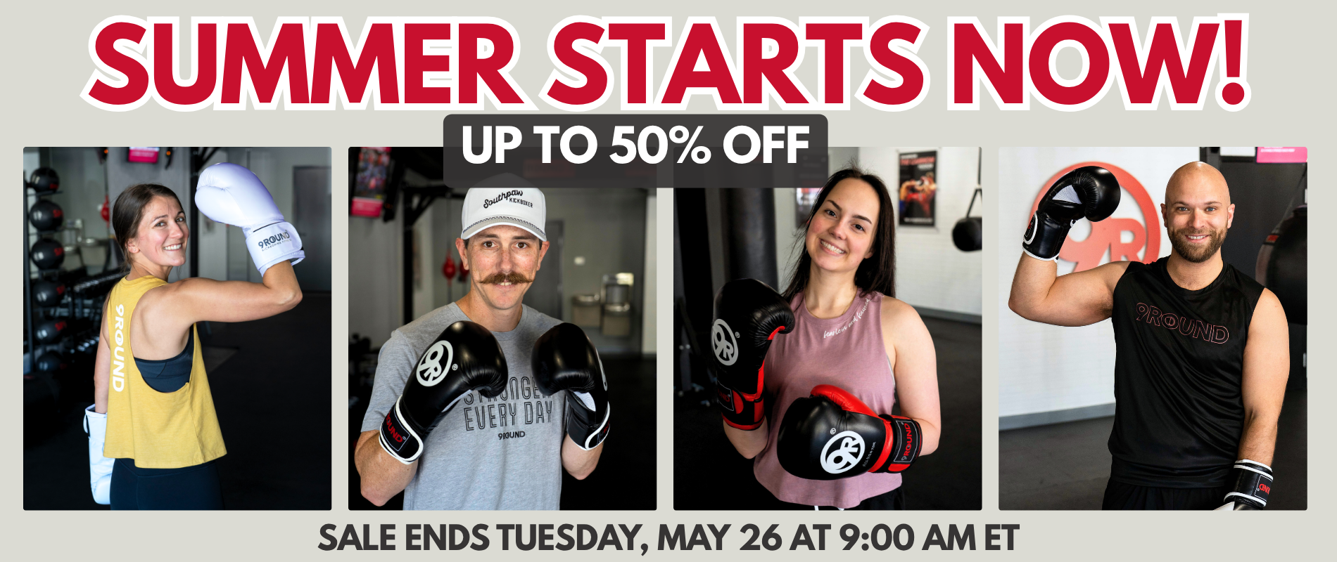 A banner with 4 photos, a girl in a yellow tank and light grey boxing glove holding up a strong arm, a man with boxing gloves and a white southpaw kickboser hat, a girl in boxing gloves and a pink tank top, a man in boxing gloves and a black 9Round tank holding up a strong arm. Banner reads summer starts now, sale ends tues, May 26 at 9 am ET