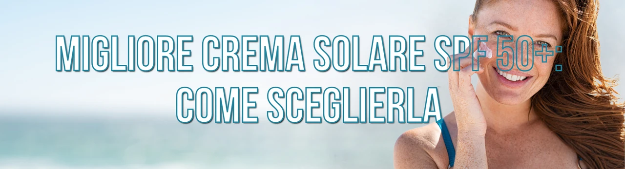 Come scegliere la crema solare migliore per il tuo tipo di pelle: guida completa SPF 50+