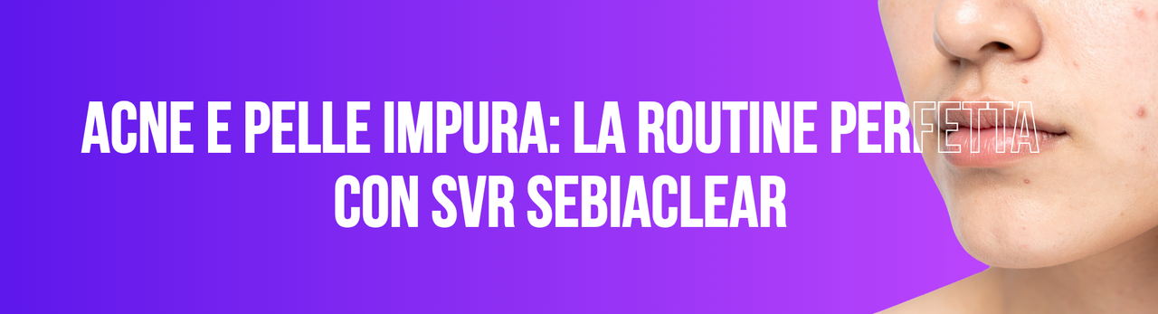 Acne e pelle impura: la routine perfetta con SVR Sebiaclear Acne e pelle impura: la routine perfetta con SVR Sebiaclear