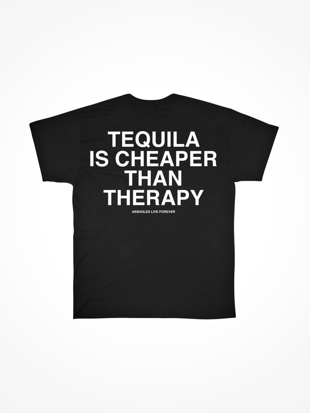 TEQUILA IS CHEAPER THAN THERAPY  