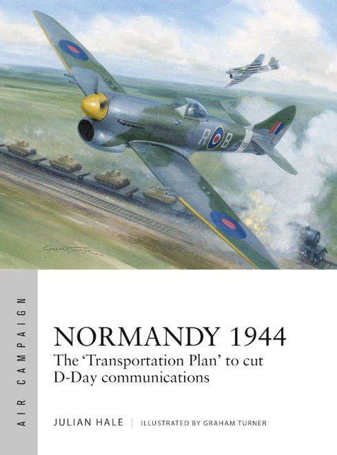 Air Campaign: Normandy 1944 The Transportation Plan to Cut D-Day Communications Osprey Books