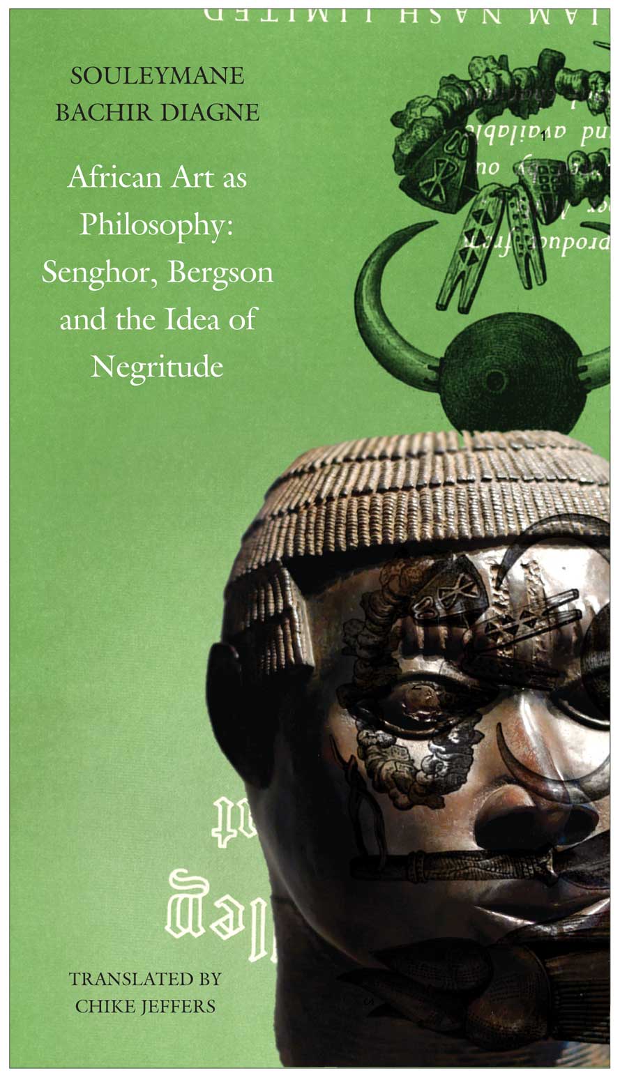 African Art as Philosophy: Senghor, Bergson and the Idea of Negritude by Souleymane Bachir Diagne | Seagull Books