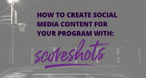 HOW TO CREATE SOCIAL MEDIA CONTENT FOR YOUR PROGRAM WITH SCORESHOTS