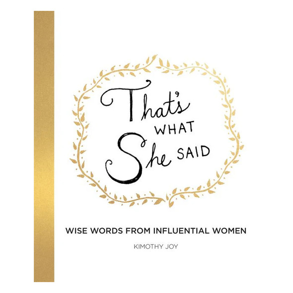 That's What She Said: Wise Words from Influential Women by Kimothy Joy