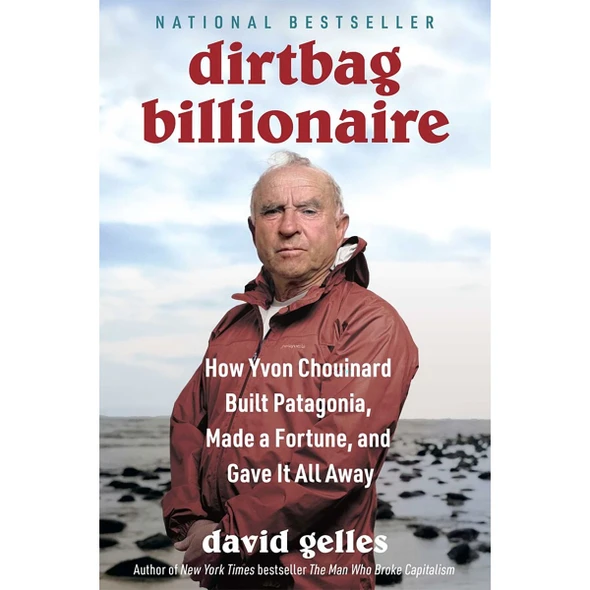 Dirtbag Billionaire: How Yvon Chouinard Built Patagonia, Made a Fortune, and Gave It All Away by David Gelles