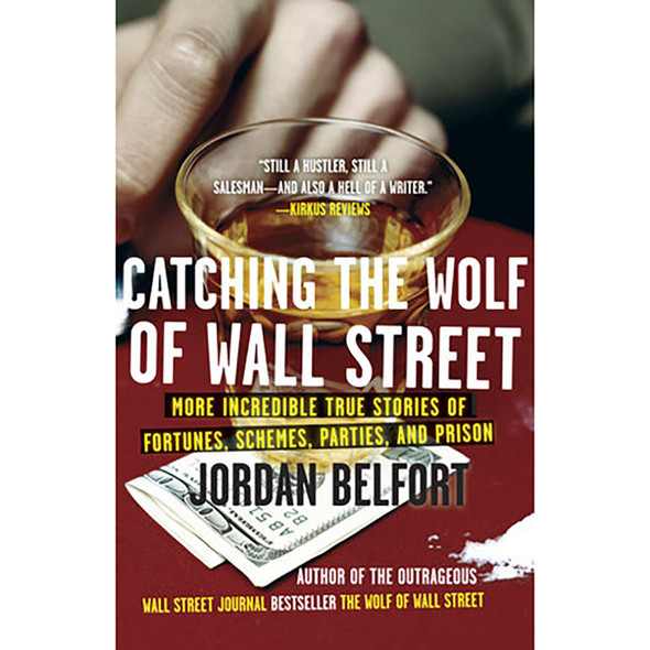 Catching the Wolf of Wall Street: More Incredible True Stories of Fortunes, Schemes, Parties, and Prison by Jordan Belfort
