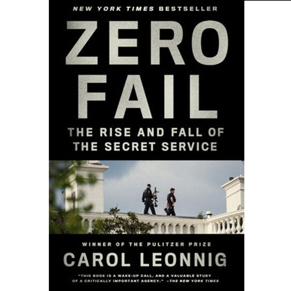 Zero Fail: The Rise and Fall of the Secret Service by Carol Leonnig