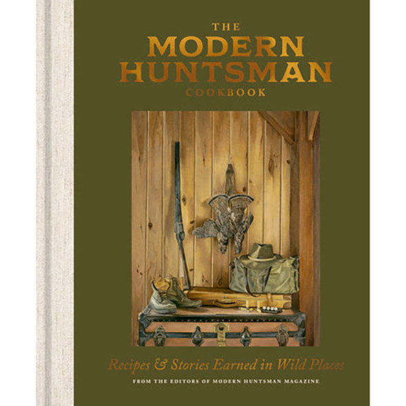 The Modern Huntsman Cookbook: Recipes and Stories Earned in Wild Places by The Editors of Modern Huntsman Magazine