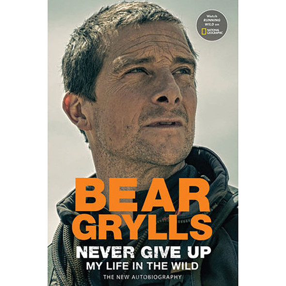 Never Give Up: My Life in the Wild by Bear Grylls