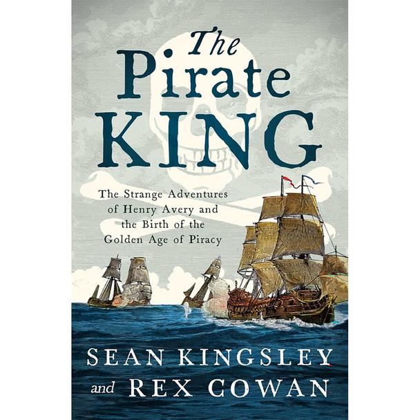 The Pirate King: The Strange Adventures of Henry Avery and the Birth of the Golden Age of Piracy by Sean Kingsley & Rex Cowan