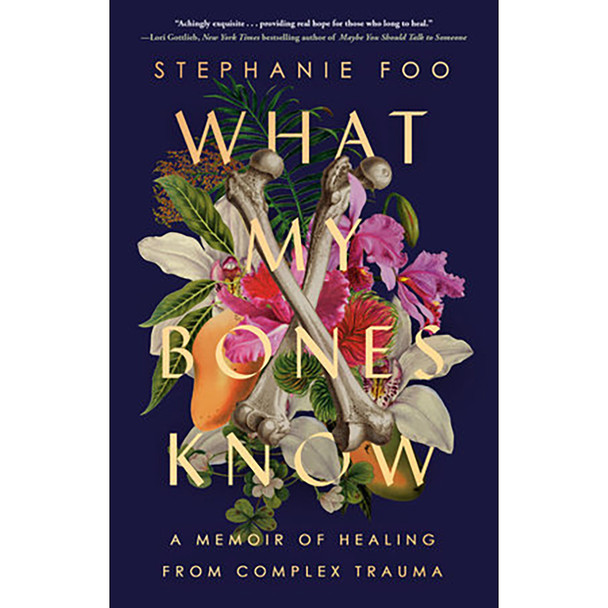 What My Bones Know: A Memoir of Healing from Complex Trauma by Stephanie Foo