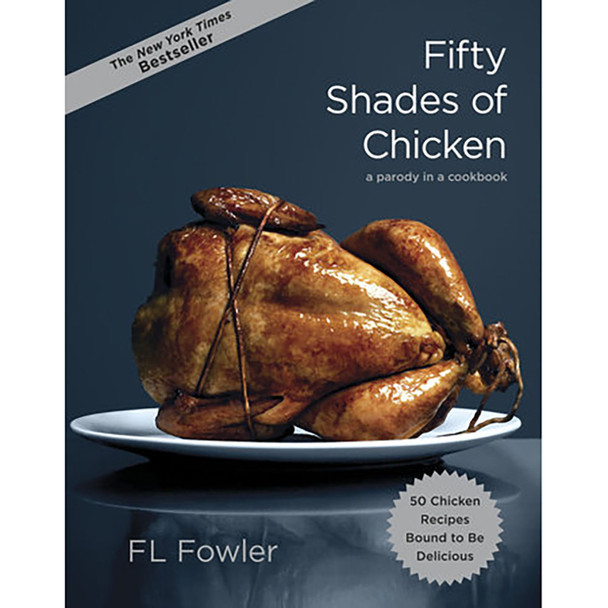 Fifty Shades of Chicken: A Parody in a Cookbook by F.L. Fowler