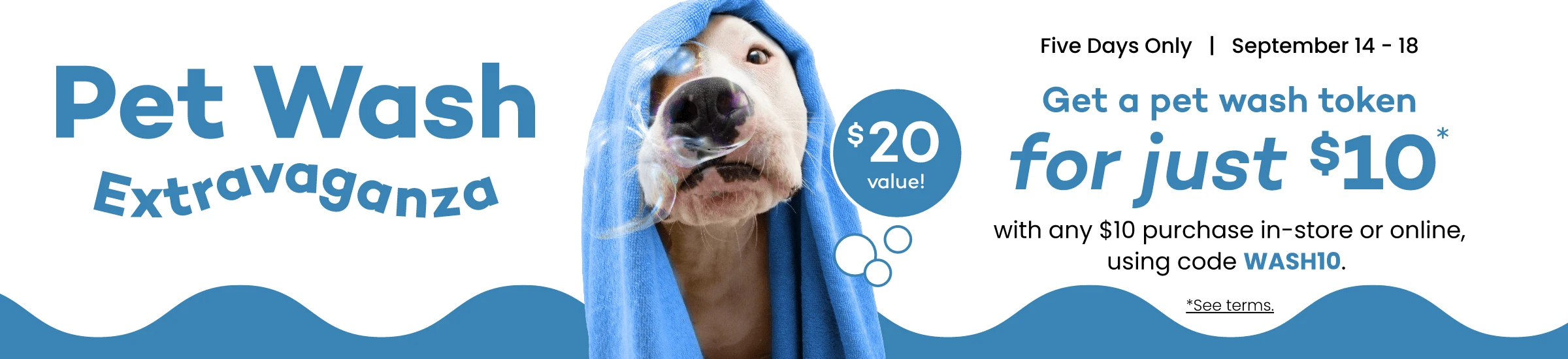 Pet Wash Extravaganza, September 14–18: Get a $20-value pet wash token for $10 with any $10 in-store or online purchase using code WASH10.