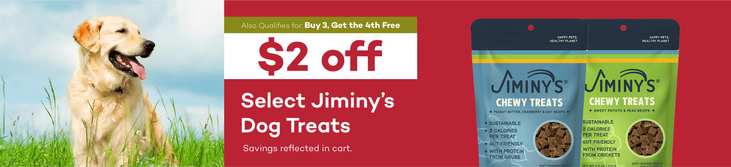 Also qualifies for Buy 3, Get the 4th Free. $2 off select Jiminy’s dog treats. Savings reflected in cart.