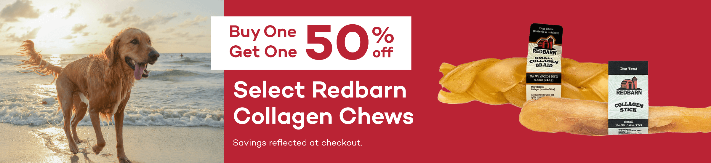 Buy One Get One 50% off Select Redbarn Collagen Chews Savings reflected at checkout.