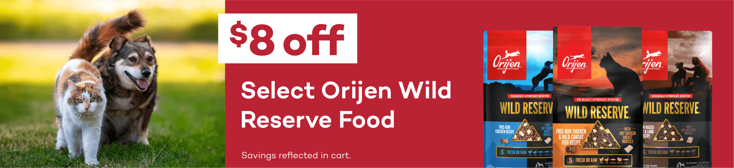 $8 off Select Orijen Wild Reserve Food. Savings reflected in cart.
