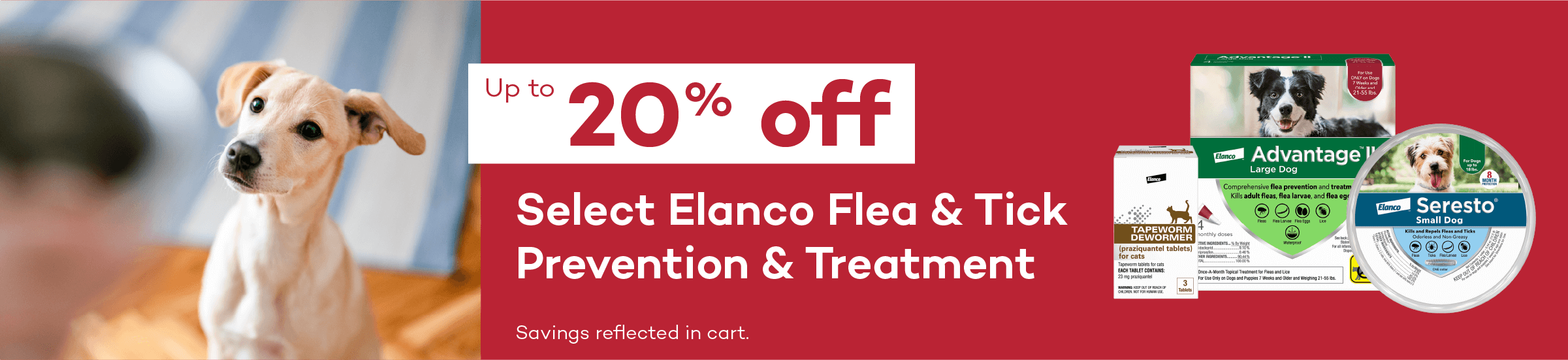 Up to 20% off. Select Elanco Flea & Tick Prevention & Treatment. Savings reflected in cart.