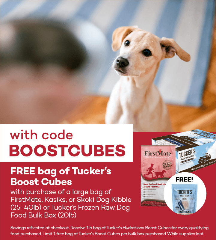 with code BOOSTCUBES. FREE bag of Tucker’s Boost Cubes with purchase of a large bag of FirstMate, Kasiks, or Skoki Dog Kibble (25-40lb) or Tucker’s Frozen Raw Dog Food Bulk Box (20lb). Savings reflected at checkout. Receive 1lb bag of Tucker's Hydrations Boost Cubes for every qualifying food purchased. Limit 1 free bag of Tucker’s Boost Cubes per bulk box purchased. While supplies last.