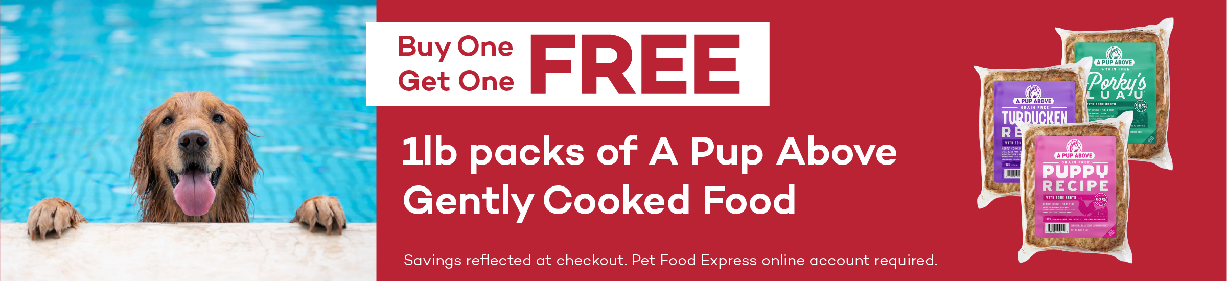 Buy One Get One FREE. 1lb packs of A Pup Above Gently Cooked Food. Savings reflected at checkout. Pet Food Express online account required.