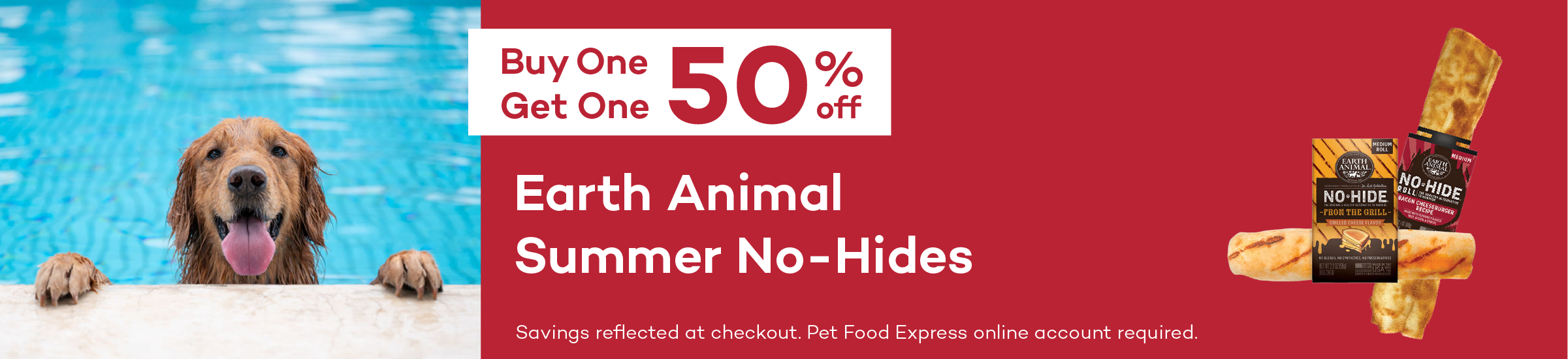 Buy One Get One 50% off. Earth Animal Summer No-Hides. Savings reflected at checkout. Pet Food Express online account required.