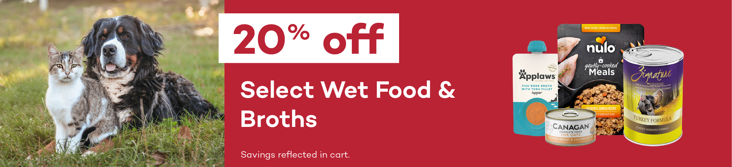 20% off. Select Wet Food & Broths. Savings reflected in cart.