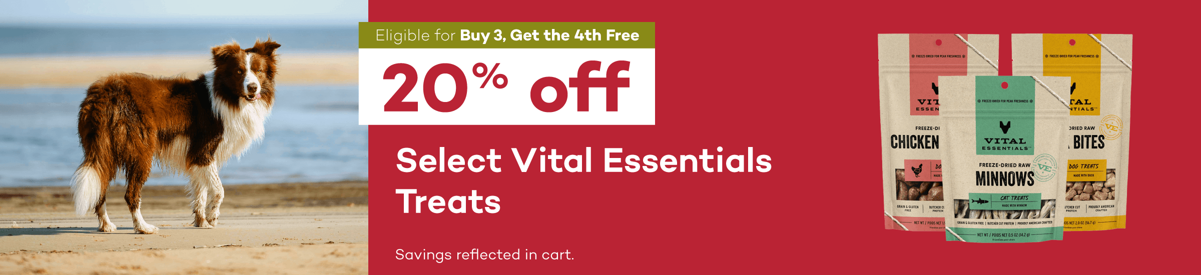 Eligible for Buy 3, Get the 4th Free. 20% off. Select Vital Essentials Treats. Savings reflected in cart.