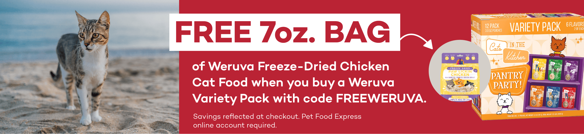 FREE 7oz. BAG of Weruva Freeze-Dried Chicken Cat Food when you buy a Weruva Variety Pack with code FREEWERUVA. Savings reflected at checkout. Pet Food Express online account required.
