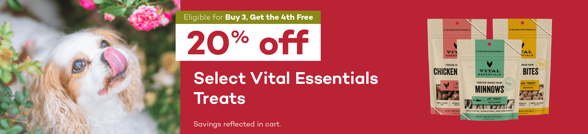 Eligible for Buy 3, Get the 4th Free. 20% off. Select Vital Essentials Treats. Savings reflected in cart.