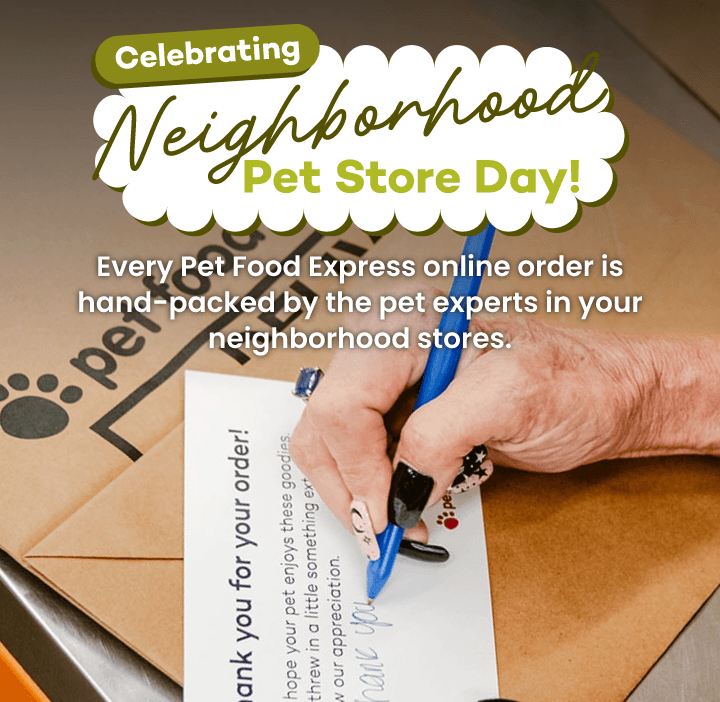 Celebrating Neighborhood Pet Store Day! Every Pet Food Express online order is hand-packed by the pet experts in your neighborhood stores.