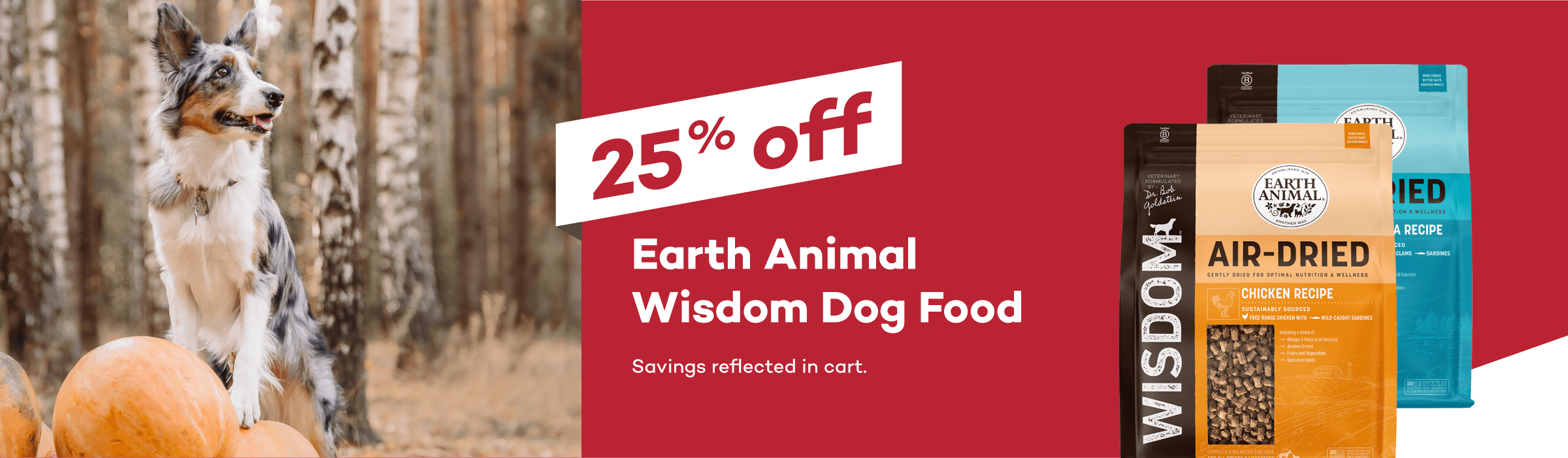 25% off Earth Animal Wisdom Dog Food. Savings reflected in cart.