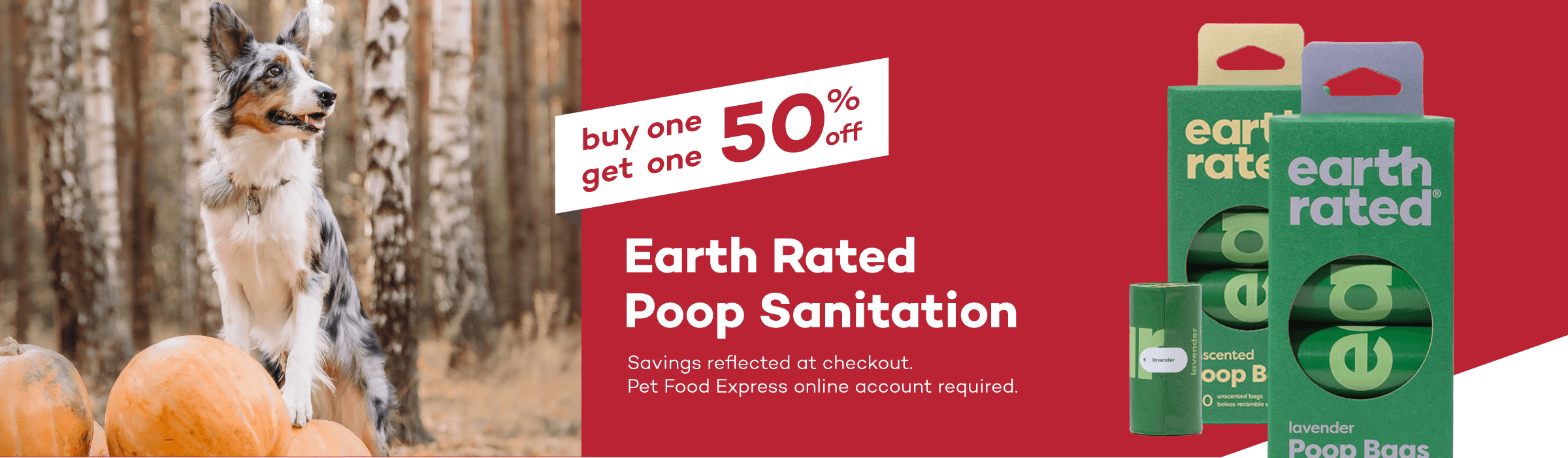 buy one get one 50% off Earth Rated Poop Sanitation. Savings reflected at checkout. Pet Food Express online account required.