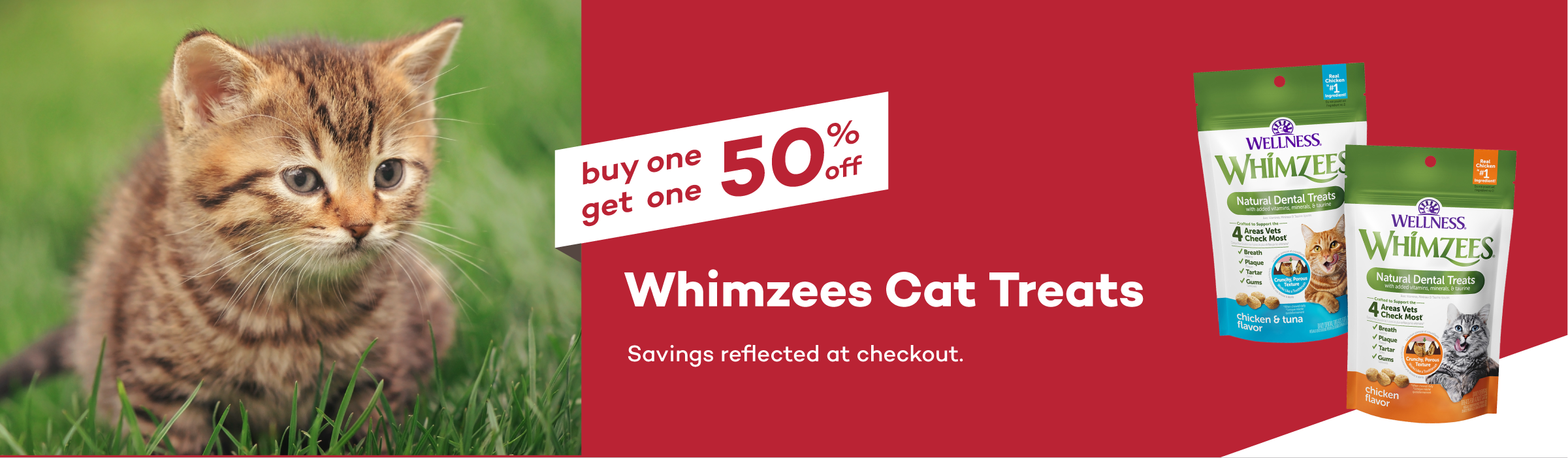 Buy one, get one 50% off Whimzees Cat Treats. Savings reflected at checkout. Pet Food Express online account required.