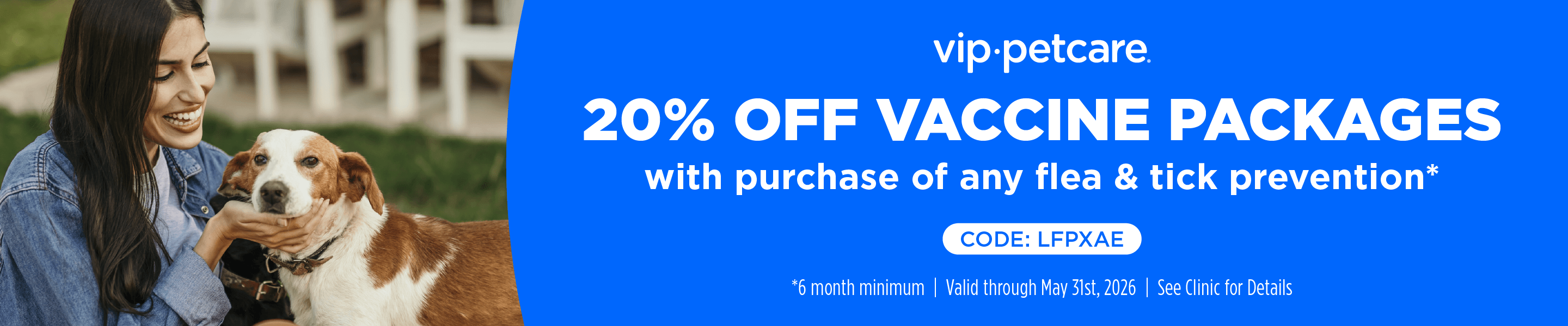 vip.petcare. 20% OFF VACCINE PACKAGES with purchase of any flea & tick prevention* CODE: LFPXAE *6 month minimum | Valid through May 31st, 2026 | See Clinic for Details
