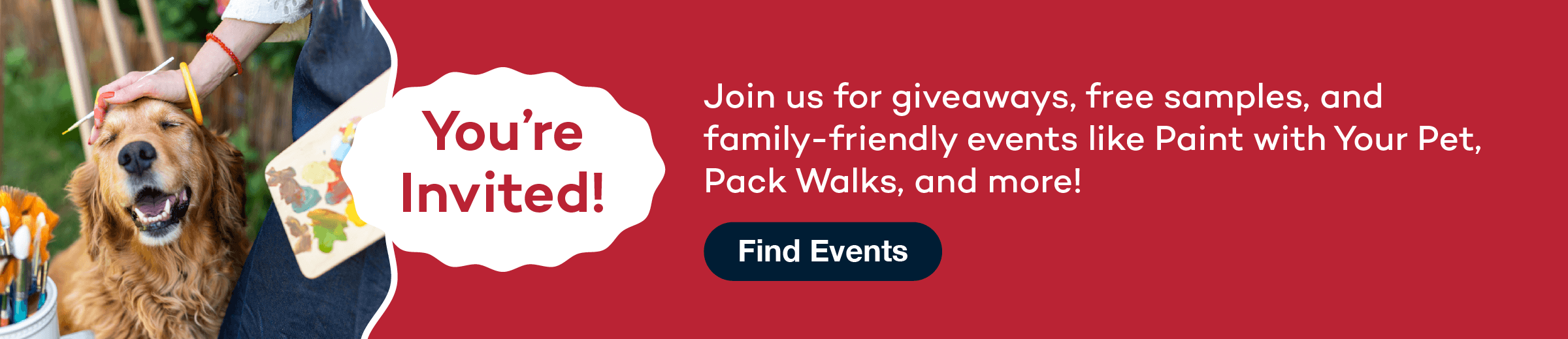 You're invited! Join us for giveaways, free samples, and family-friendly events like Paint with Your Pet, Pack Walks, and more! Click to find events at Pet Food Express locations!
