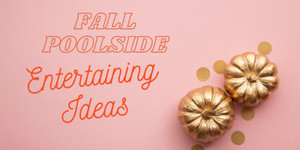 Making the Most of Your Pool: Fall Poolside Entertaining Ideas