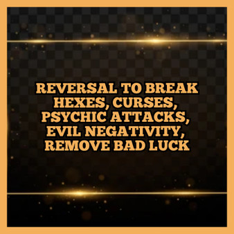 Reversal to Break Hexes, Curses, Psyhoic Attacks, Evil Negativity and Remove Bad luck