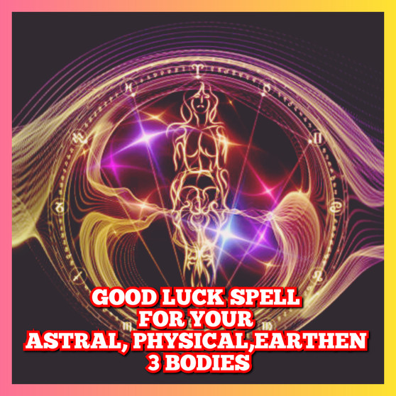 Good luck spell for your Astral, Physical, Earthen 3 bodies