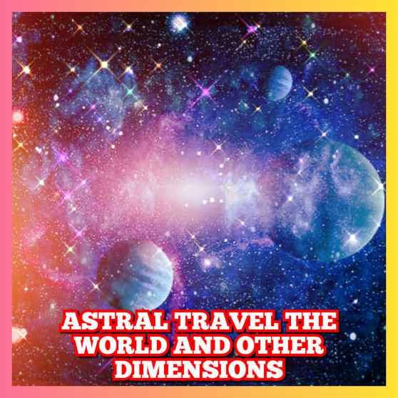 Astral travel the world and other dimensions