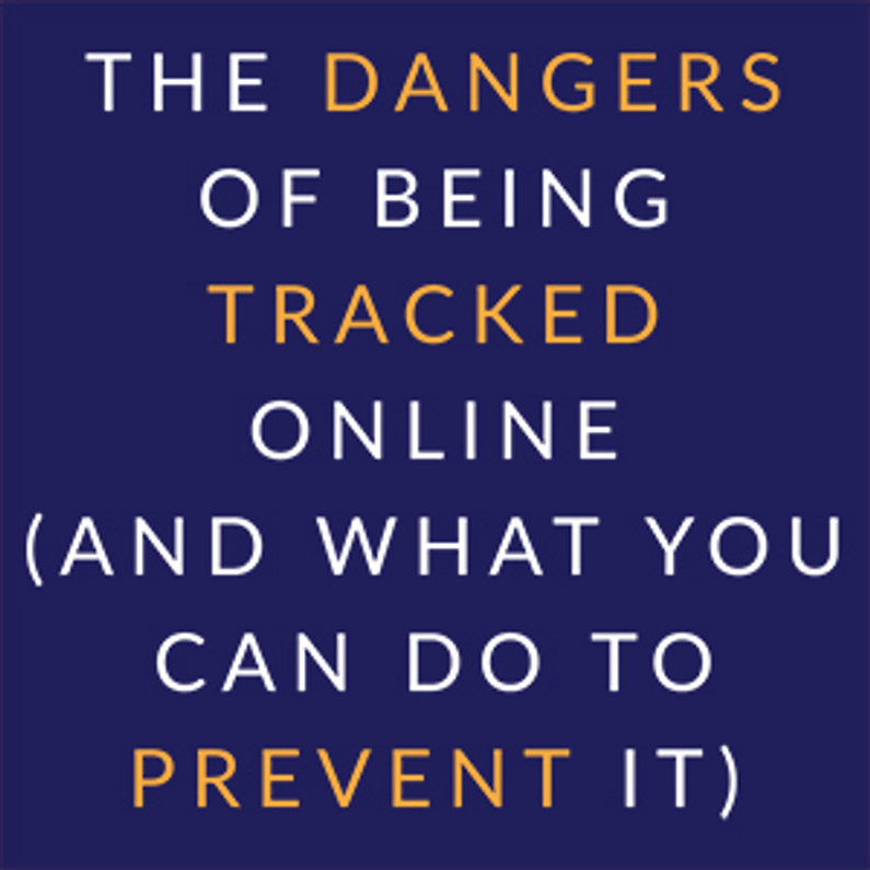 The Dangers of Being Tracked Online (and What You Can Do to Prevent It)