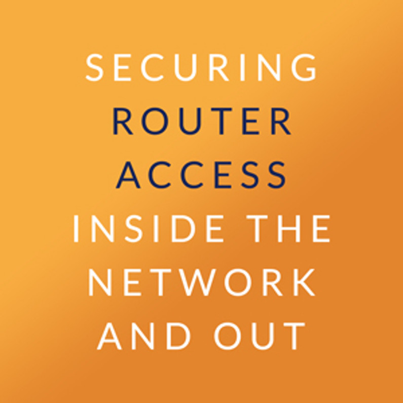 Securing Router Access Inside the Network and Out