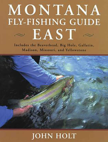 Montana Fly Fishing Guide East (East Of The Continental Divide) by John Holt, 9781585745296