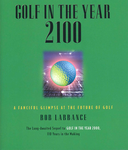Golf in the Year 2100 (A Fanciful Glimpse at the Future of Golf) by Bob Labbance, 9781931249232