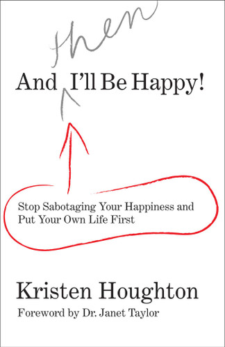 And THEN I'll Be Happy! (Stop Sabotaging Your Happiness And Put Your Own Life First) by Kristen Houghton, Janet Taylor, 9780762754335