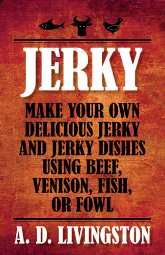 Jerky (Make Your Own Delicious Jerky And Jerky Dishes Using Beef, Venison, Fish, Or Fowl) by A. D. Livingston, 9781599219844 Jerky (Make Your Own Delicious Jerky And Jerky Dishes Using Beef, Venison, Fish, Or Fowl) by A. D. Livingston, 9781599219844