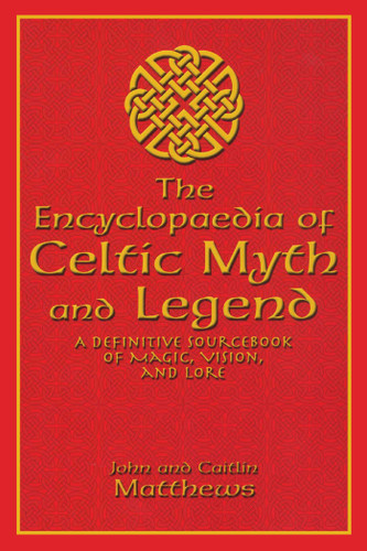Encyclopaedia of Celtic Myth and Legend (A Definitive Sourcebook of Magic, Vision, and Lore) by John Matthews, Caitlin Matthews, 9781592283026